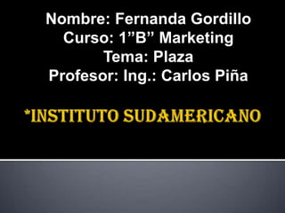 *INSTITUTO SUDAMERICANO Nombre: Fernanda Gordillo Curso: 1”B” Marketing Tema: Plaza Profesor: Ing.: Carlos Piña 