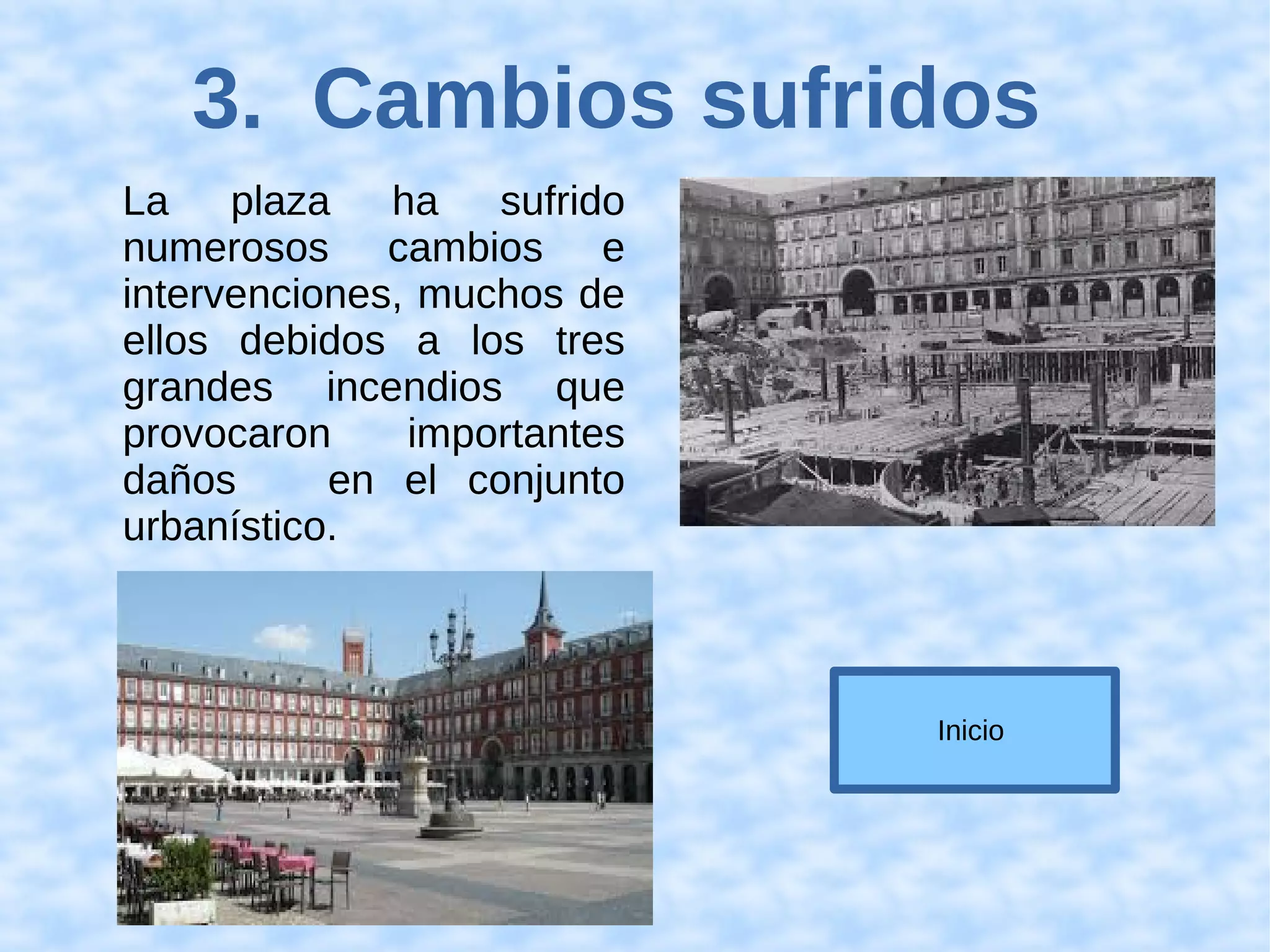 3. Cambios sufridos
La plaza ha sufrido
numerosos cambios e
intervenciones, muchos de
ellos debidos a los tres
grandes incendios que
provocaron importantes
daños en el conjunto
urbanístico.
Inicio
 