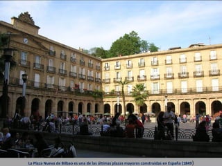 La Plaza Nueva de Bilbao es una de las últimas plazas mayores construidas en España (1849 )
 