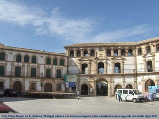 Esta Plaza Mayor de Archidona (Málaga) adopta una forma octogonal y fue construida en la segunda mitad del siglo XVII
 