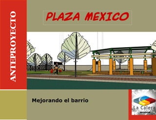 ANTEPROYECTO
                   PLAZA MEXICO




               Mejorando el barrio

                                     SECPLAN
 