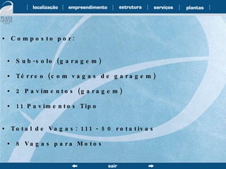 •  Composto por: •  Sub-solo (garagem) •  Térreo (com vagas de garagem) •  2 Pavimentos (garagem) •  11 Pavimentos Tipo •  Total de Vagas: 111 - 50 rotativas •  8 Vagas para Motos 