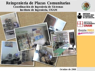 Reingeniería de Plazas Comunitarias Coordinación de Ingeniería de Sistemas Instituto de Ingeniería, UNAM Octubre de 2008 