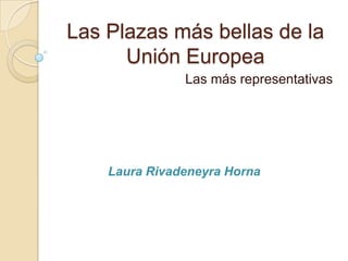 Las Plazas más bellas de la
      Unión Europea
               Las más representativas




    Laura Rivadeneyra Horna
 