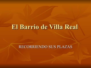 El Barrio de Villa Real  RECORRIENDO SUS PLAZAS 