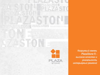 Кварцевый камень
PlazaStone ® -
высокое качество и
уникальность
интерьерных решений
 