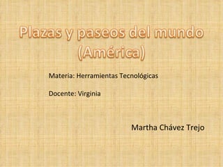 Materia: Herramientas Tecnológicas

Docente: Virginia



                         Martha Chávez Trejo
 