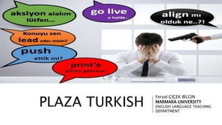 PLAZA TURKISH
Feryal ÇİÇEK BİLGİN
MARMARA UNIVERSITY
ENGLISH LANGUAGE TEACHING
DEPARTMENT
 