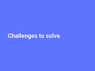 Challenges to solve
 