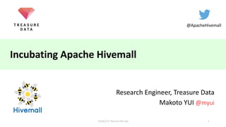 Incubating Apache Hivemall
Research Engineer, Treasure Data
Makoto YUI @myui
@ApacheHivemall
12018/2/15 Plazma OSS day
 