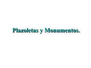 Plazoletas y Monumentos. 