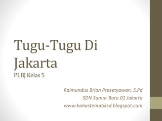 Tugu-Tugu Di
Jakarta
PLBJKelas5
Raimundus Brian Prasetyawan, S.Pd
SDN Sumur Batu 01 Jakarta
www.bahastematiksd.blogspot.com
 