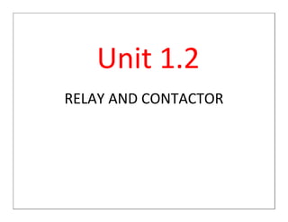 Unit 1.2
RELAY AND CONTACTOR
 