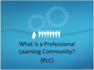 What is a Professional Learning Community? (PLC) 