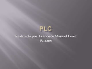 PLC Realizado por: Francisco Manuel Perez Serrano 