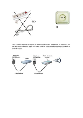 El PLC también se puede aprovechar de la tecnología wiriless por ejemplo en una planta baja
que tengamos que no nos llegue una buena conexión podríamos aprovechando poniendo un
punto de acceso
 