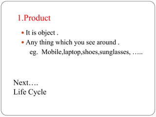1.Product
   It is object .
   Any thing which you see around .
     eg. Mobile,laptop,shoes,sunglasses, …..



Next….
Life Cycle
 