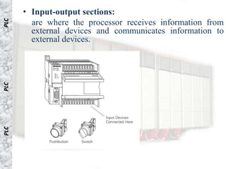 • Input-output sections:
PLC

        are where the processor receives information from
        external devices and communicates information to
        external devices.
PLC
PLC
 