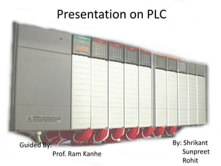 Presentation on PLC




Guided By:                          By: Shrikant
             Prof. Ram Kanhe           Sunpreet
                                       Rohit
 
