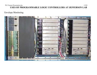 PLC System Presentation.doc                                1/2/01
       USES OF PROGRAMMABLE LOGIC CONTROLLERS AT JEFFERSON LAB

Envelope Monitoring
 