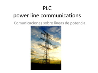 PLC  power line communications  Comunicaciones sobre líneas de potencia. 