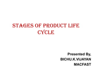 STAGES OF PRODUCT LIFE
        CYCLE


                  Presented By,
               BICHU.K.VIJAYAN
                     MACFAST
 