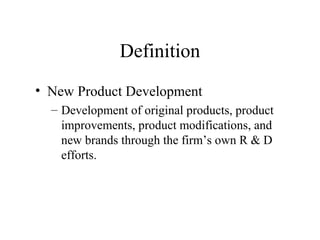 Definition
• New Product Development
– Development of original products, product
improvements, product modifications, and
new brands through the firm’s own R & D
efforts.
 