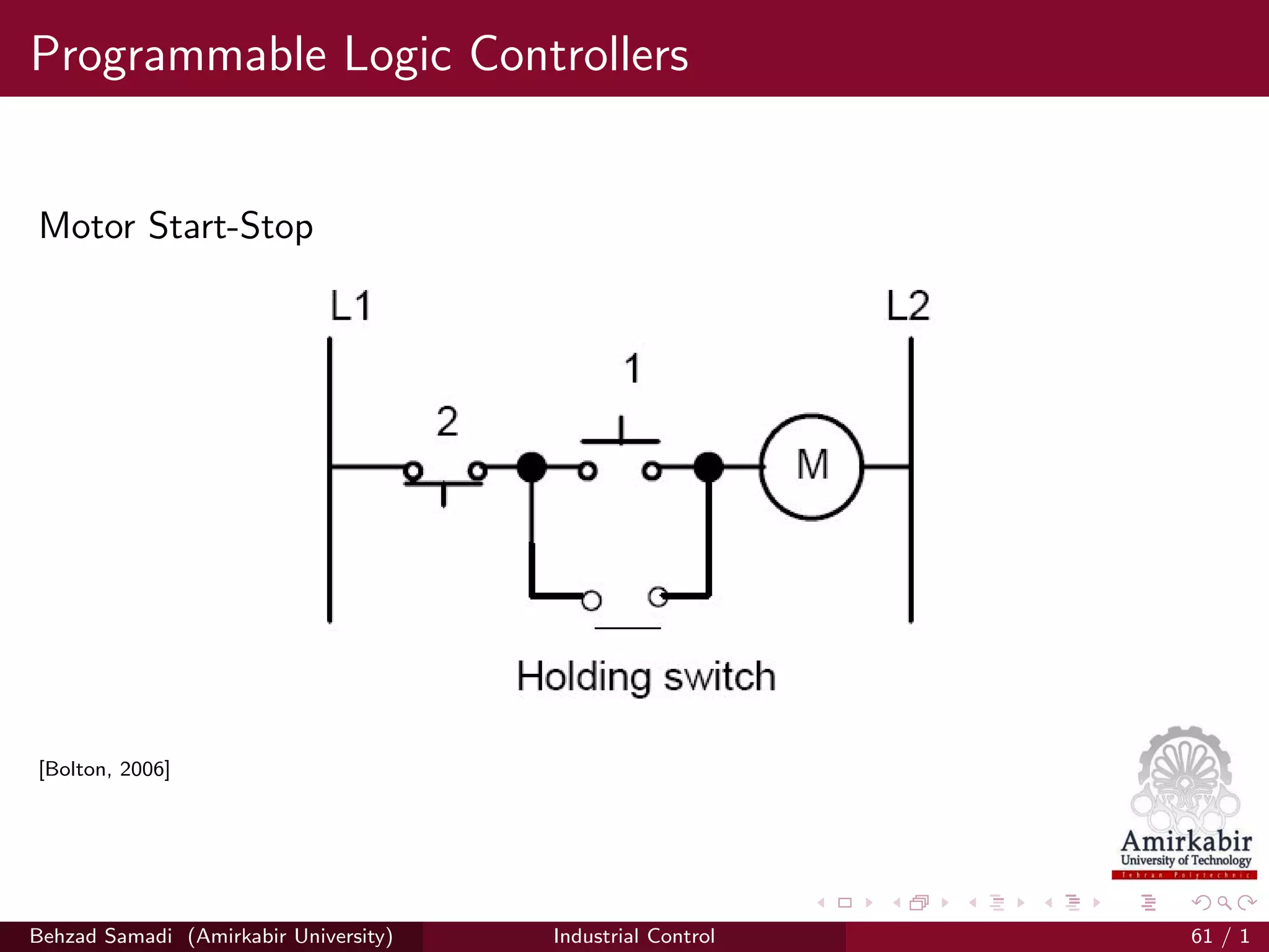 Programmable Logic Controllers
Motor Start-Stop
[Bolton, 2006]
Behzad Samadi (Amirkabir University) Industrial Control 61 / 1
 