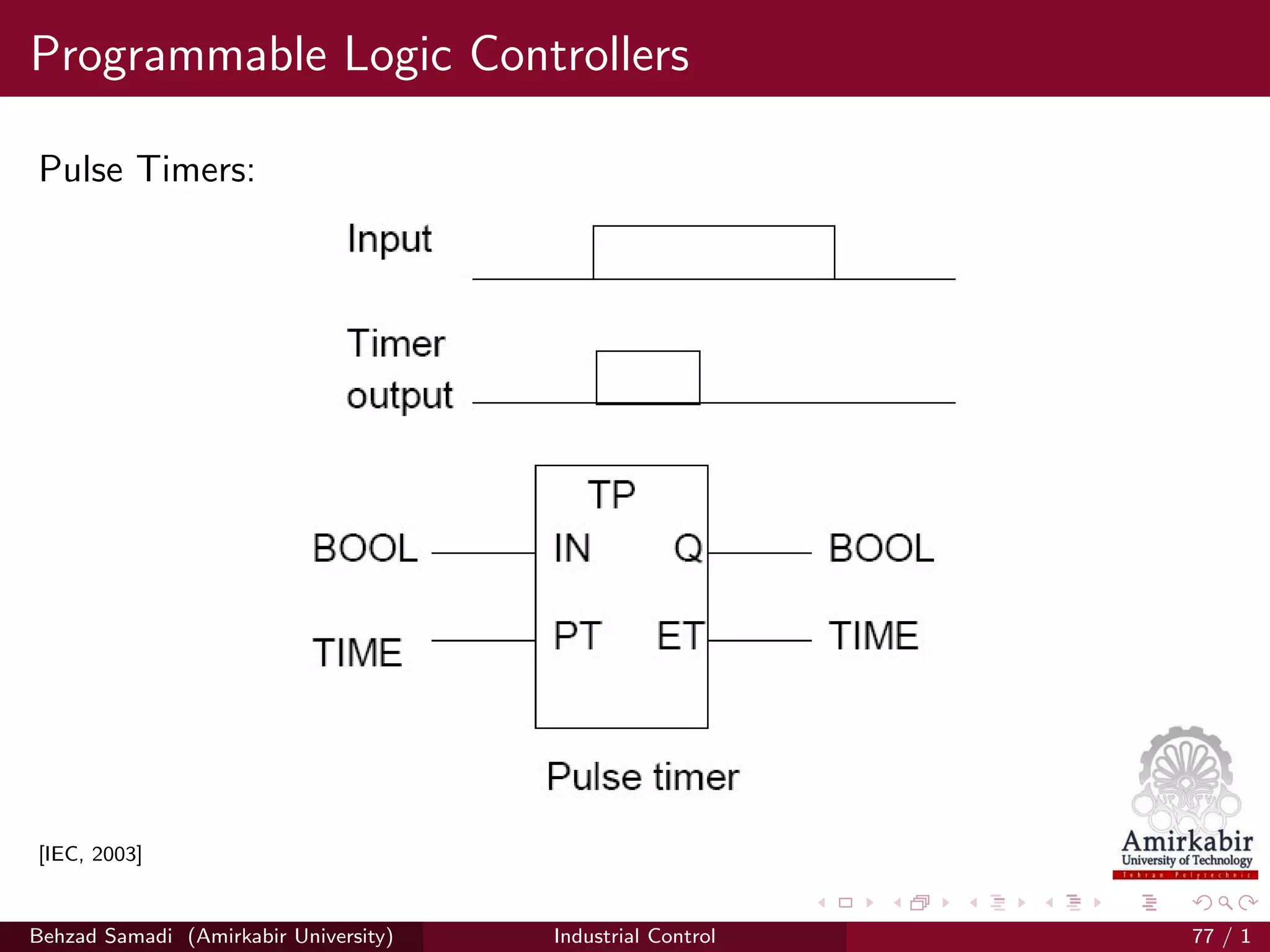 Programmable Logic Controllers
Pulse Timers:
[IEC, 2003]
Behzad Samadi (Amirkabir University) Industrial Control 77 / 1
 
