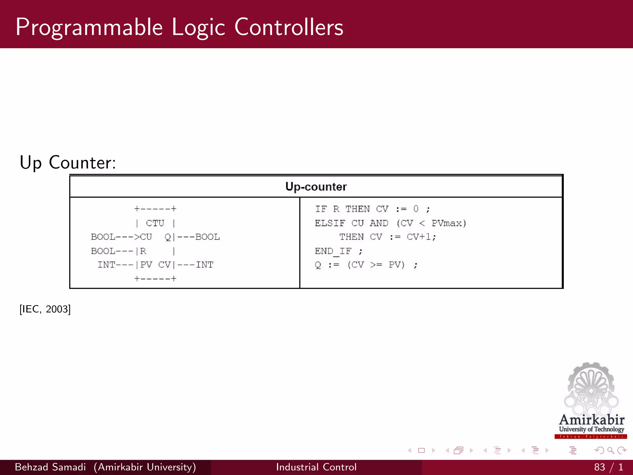 Programmable Logic Controllers
Up Counter:
[IEC, 2003]
Behzad Samadi (Amirkabir University) Industrial Control 83 / 1
 