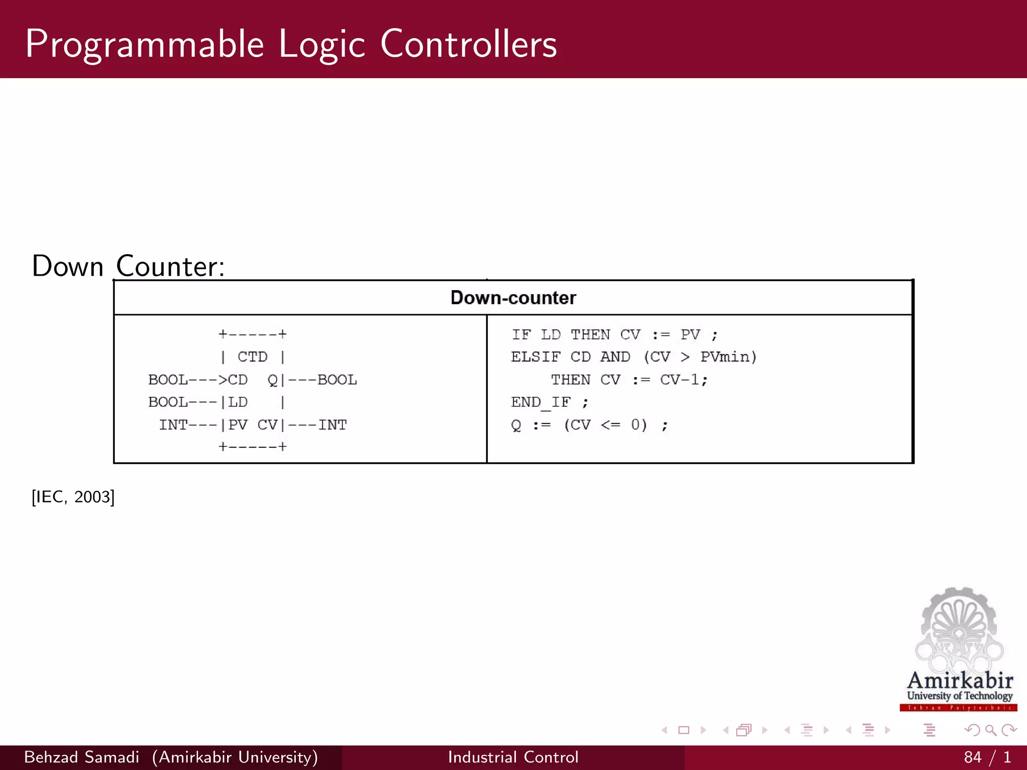 Programmable Logic Controllers
Down Counter:
[IEC, 2003]
Behzad Samadi (Amirkabir University) Industrial Control 84 / 1
 