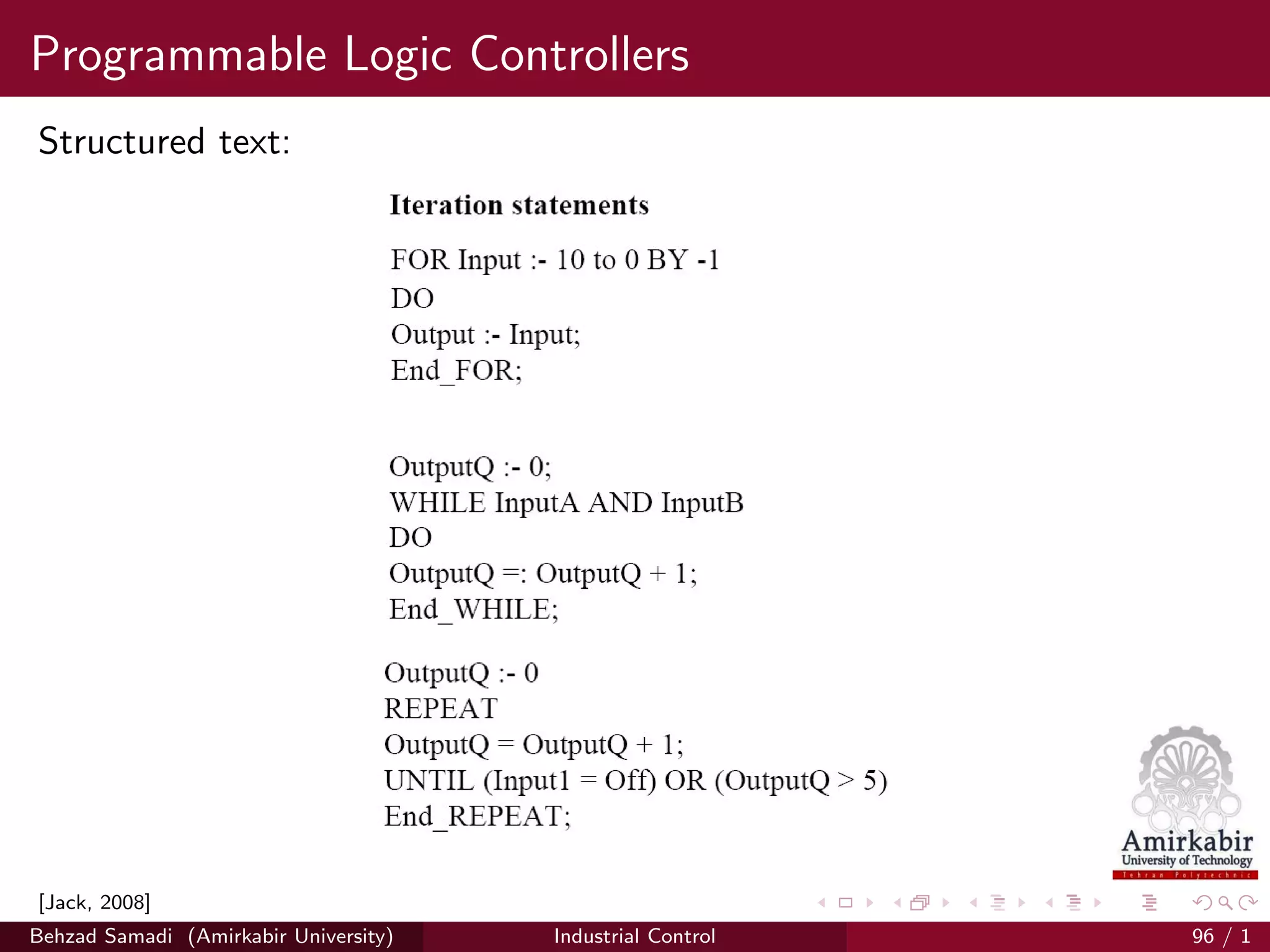 Programmable Logic Controllers
Structured text:
[Jack, 2008]
Behzad Samadi (Amirkabir University) Industrial Control 96 / 1
 