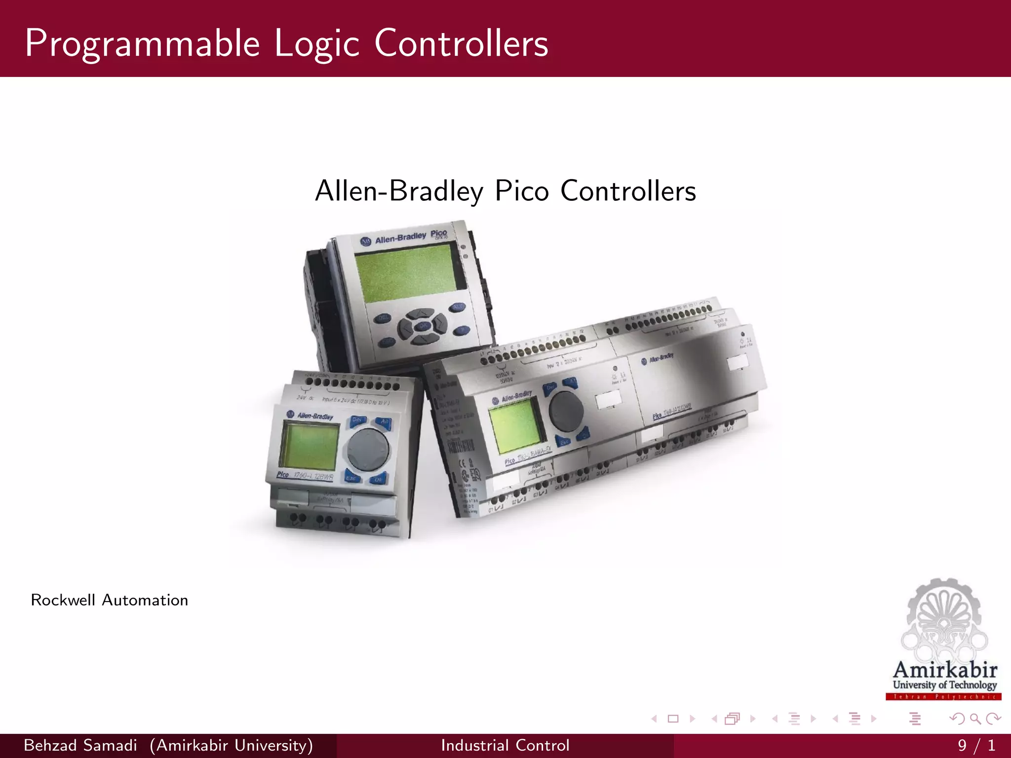 Programmable Logic Controllers
Allen-Bradley Pico Controllers
Rockwell Automation
Behzad Samadi (Amirkabir University) Industrial Control 9 / 1
 