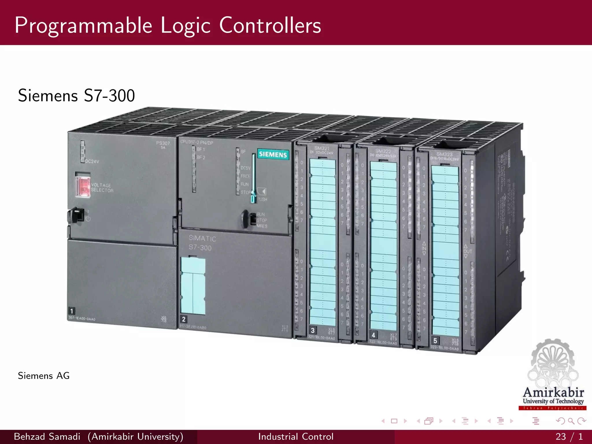Programmable Logic Controllers
Siemens S7-300
Siemens AG
Behzad Samadi (Amirkabir University) Industrial Control 23 / 1
 