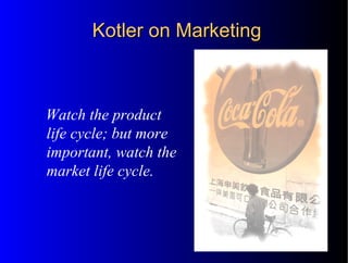 Watch the product
life cycle; but more
important, watch the
market life cycle.
Kotler on MarketingKotler on Marketing
 