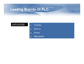 JAPANESE: 1. Toshiba
2. Omron
3. Fanuc
Leading Brands Of PLC
Leading Brands Of PLC
3. Fanuc
4. Mitsubishi
 