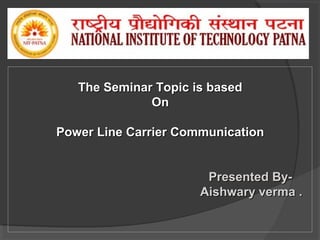 The Seminar Topic is based
On
Power Line Carrier Communication
Presented ByAishwary verma .

 