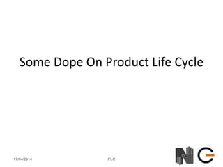 Some Dope On Product Life Cycle
17/04/2014 PLC
 