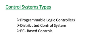 Control Systems Types 
Programmable Logic Controllers 
Distributed Control System 
PC-Based Controls  