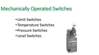 Mechanically Operated Switches 
•Limit Switches 
•Temperature Switches 
•Pressure Switches 
•Level Switches  