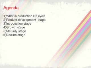 2
Agenda
1) What is production life cycle
2) Product development stage
3) Introduction stage
4) Growth stage
5) Maturity stage
6) Decline stage
 