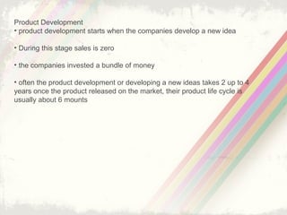 6
Market Low, small Increasing High market Decreasing
Sales Low High Making flat average
Competition Low Average High Average
Business
focus
Awareness Market share Customer retention Change
 