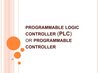 PROGRAMMABLE LOGIC
CONTROLLER (PLC)
OR PROGRAMMABLE
CONTROLLER
 