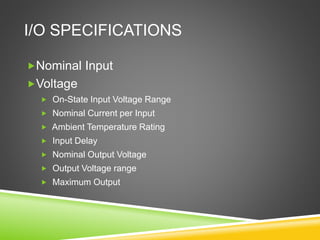 I/O SPECIFICATIONS
Nominal Input
Voltage
 On-State Input Voltage Range
 Nominal Current per Input
 Ambient Temperature Rating
 Input Delay
 Nominal Output Voltage
 Output Voltage range
 Maximum Output
 