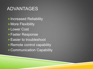 ADVANTAGES
Increased Reliability
More Flexibility
Lower Cost
Faster Response
Easier to troubleshoot
Remote control capability
Communication Capability
 