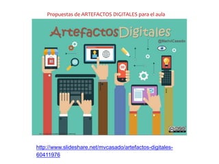 http://www.slideshare.net/mvcasado/artefactos-digitales-
60411976
Propuestas de ARTEFACTOS DIGITALES para el aula
 