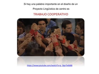 Si hay una palabra importante en el diseño de un
Proyecto Lingüístico de centro es
TRABAJO COOPERATIVO
https://www.youtube.com/watch?v=p_Dgn7x6688
 