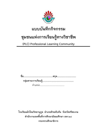 แบบบันทึกกิจกรรม
ชุมชนแห่งการเรียนรู้ทางวิชาชีพ
(PLC) Professional Learning Community
ชื่อ...................................