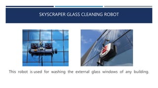 SKYSCRAPER GLASS CLEANING ROBOT
This robot is used for washing the external glass windows of any building.
 