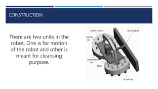 CONSTRUCTION
There are two units in the
robot. One is for motion
of the robot and other is
meant for cleansing
purpose.
 
